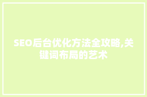 SEO后台优化方法全攻略,关键词布局的艺术
