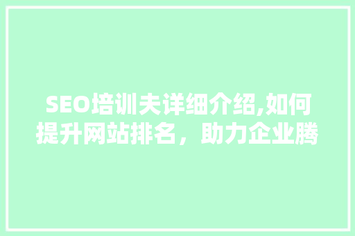 SEO培训夫详细介绍,如何提升网站排名，助力企业腾飞