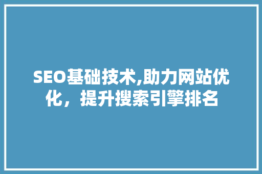 SEO基础技术,助力网站优化，提升搜索引擎排名