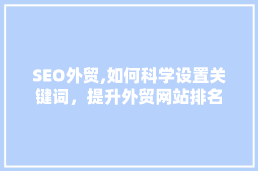 SEO外贸,如何科学设置关键词，提升外贸网站排名