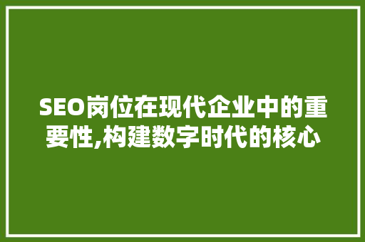 SEO岗位在现代企业中的重要性,构建数字时代的核心竞争力
