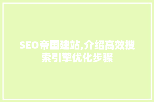 SEO帝国建站,介绍高效搜索引擎优化步骤