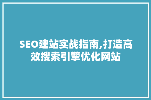 SEO建站实战指南,打造高效搜索引擎优化网站