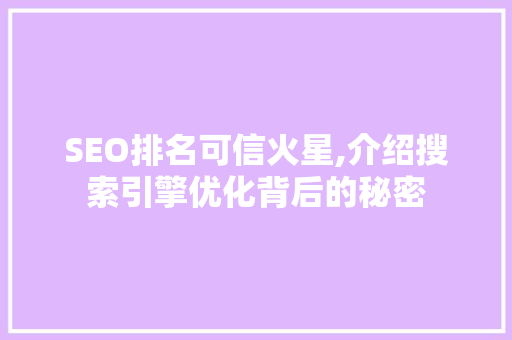 SEO排名可信火星,介绍搜索引擎优化背后的秘密