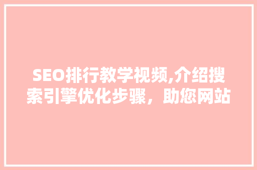 SEO排行教学视频,介绍搜索引擎优化步骤，助您网站脱颖而出