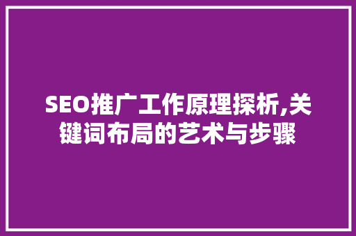SEO推广工作原理探析,关键词布局的艺术与步骤
