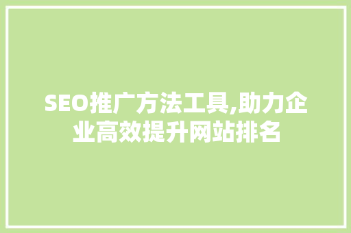SEO推广方法工具,助力企业高效提升网站排名