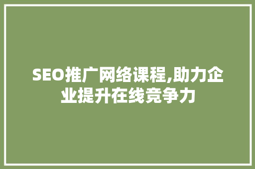 SEO推广网络课程,助力企业提升在线竞争力