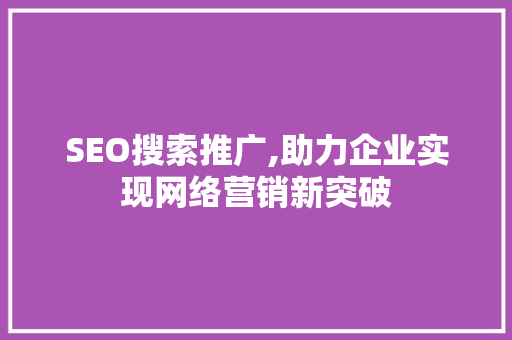 SEO搜索推广,助力企业实现网络营销新突破