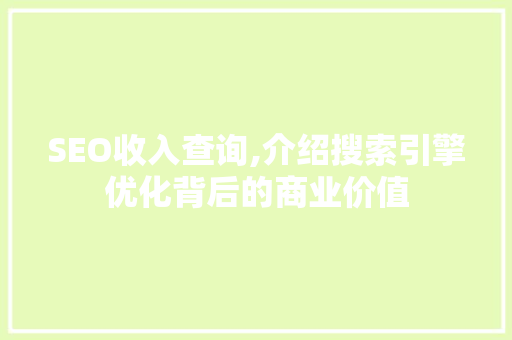 SEO收入查询,介绍搜索引擎优化背后的商业价值