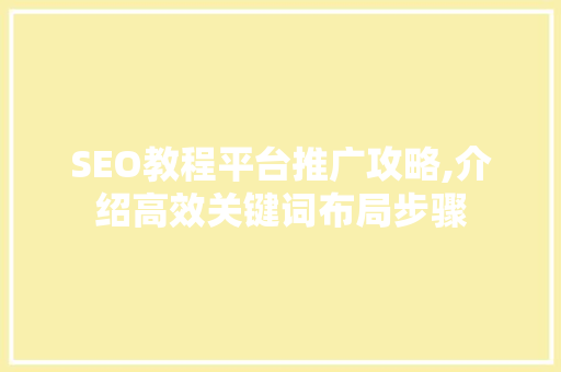 SEO教程平台推广攻略,介绍高效关键词布局步骤