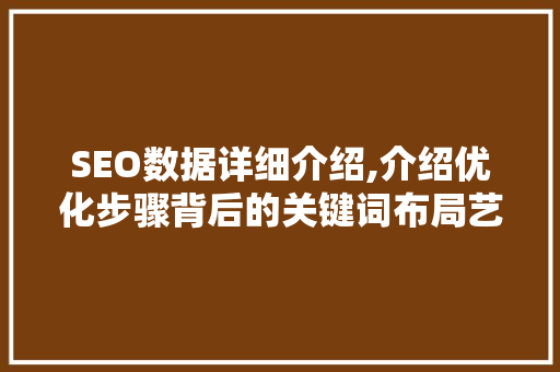 SEO数据详细介绍,介绍优化步骤背后的关键词布局艺术