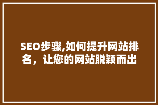 SEO步骤,如何提升网站排名，让您的网站脱颖而出