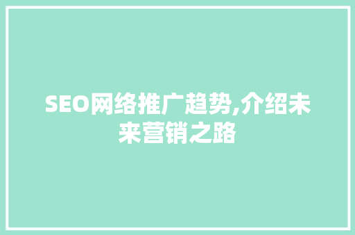 SEO网络推广趋势,介绍未来营销之路