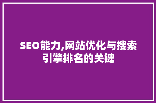 SEO能力,网站优化与搜索引擎排名的关键