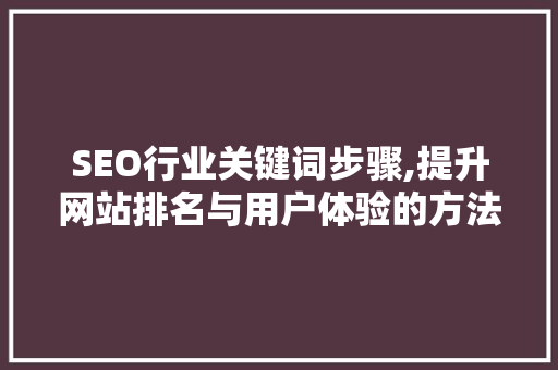 SEO行业关键词步骤,提升网站排名与用户体验的方法  第1张