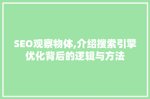 SEO观察物体,介绍搜索引擎优化背后的逻辑与方法
