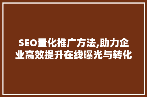 SEO量化推广方法,助力企业高效提升在线曝光与转化
