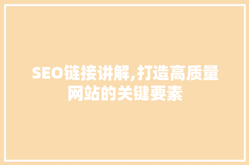 SEO链接讲解,打造高质量网站的关键要素