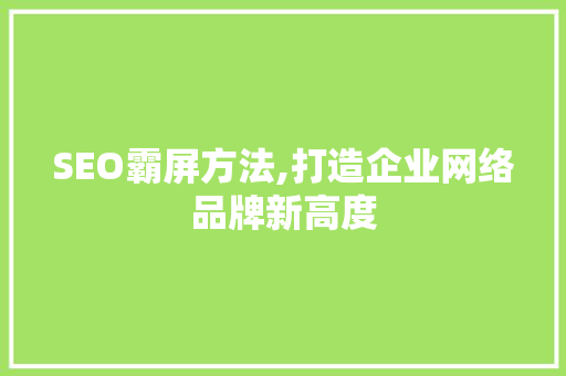 SEO霸屏方法,打造企业网络品牌新高度