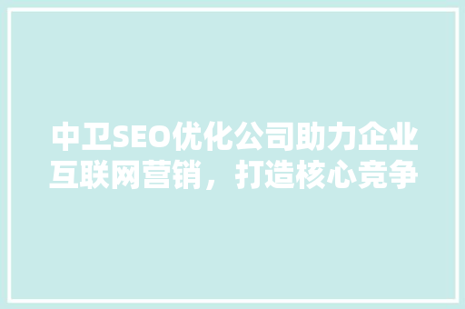 中卫SEO优化公司助力企业互联网营销，打造核心竞争力