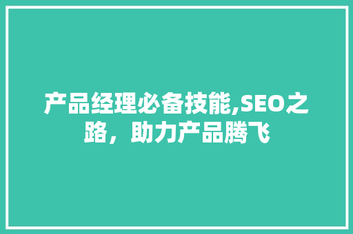 产品经理必备技能,SEO之路，助力产品腾飞