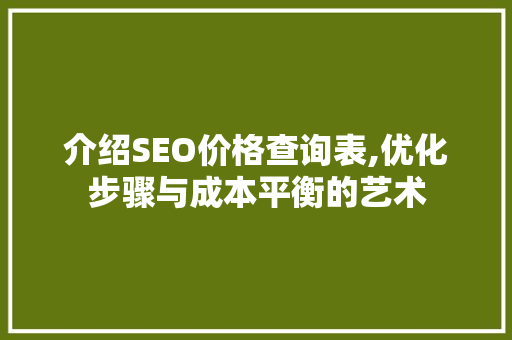 介绍SEO价格查询表,优化步骤与成本平衡的艺术