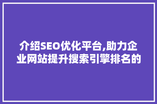 介绍SEO优化平台,助力企业网站提升搜索引擎排名的方法
