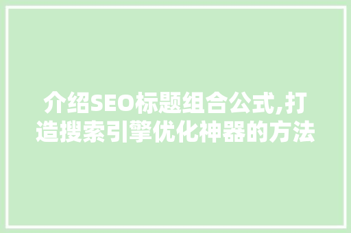 介绍SEO标题组合公式,打造搜索引擎优化神器的方法