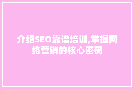 介绍SEO靠谱培训,掌握网络营销的核心密码