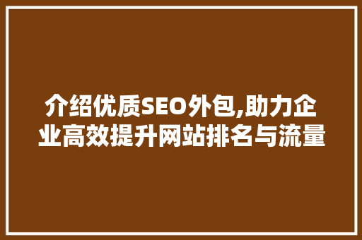 介绍优质SEO外包,助力企业高效提升网站排名与流量