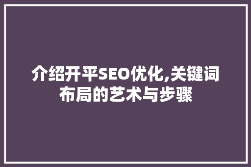 介绍开平SEO优化,关键词布局的艺术与步骤