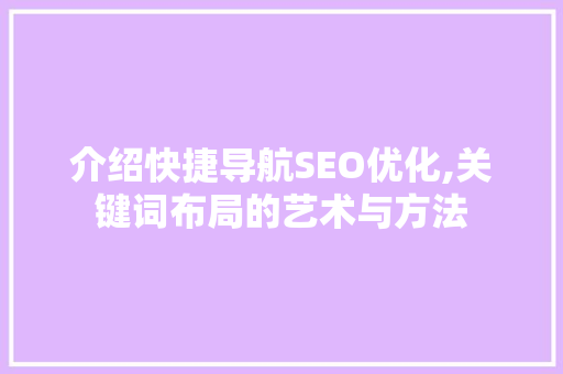 介绍快捷导航SEO优化,关键词布局的艺术与方法