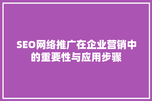 SEO网络推广在企业营销中的重要性与应用步骤