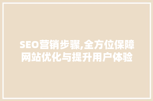 SEO营销步骤,全方位保障网站优化与提升用户体验