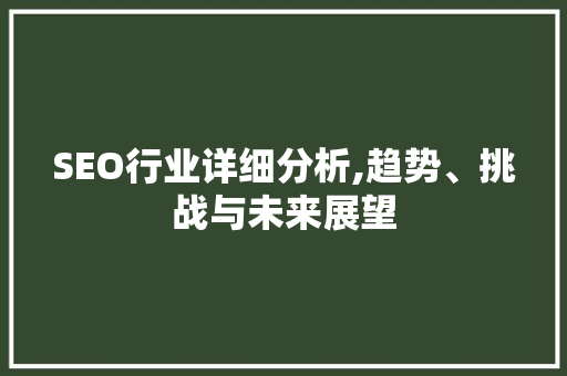 SEO行业详细分析,趋势、挑战与未来展望