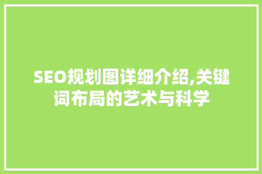 SEO规划图详细介绍,关键词布局的艺术与科学