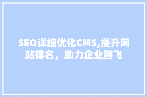 SEO详细优化CMS,提升网站排名，助力企业腾飞
