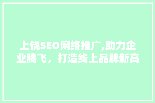 上饶SEO网络推广,助力企业腾飞，打造线上品牌新高度
