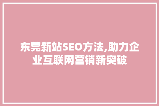 东莞新站SEO方法,助力企业互联网营销新突破