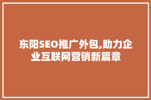 东阳SEO推广外包,助力企业互联网营销新篇章