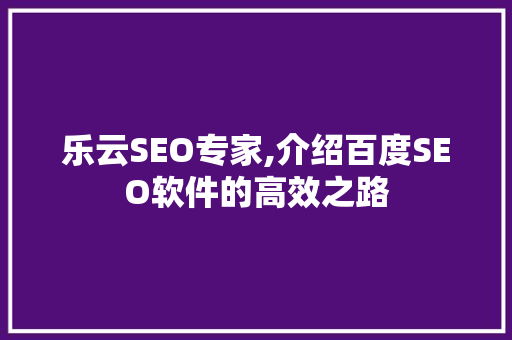 乐云SEO专家,介绍百度SEO软件的高效之路  第1张