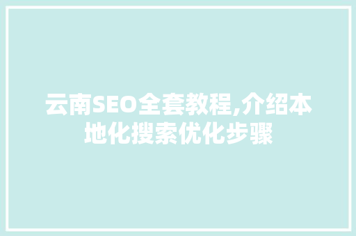 云南SEO全套教程,介绍本地化搜索优化步骤