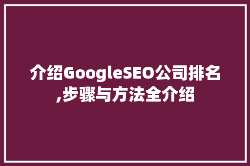 介绍GoogleSEO公司排名,步骤与方法全介绍