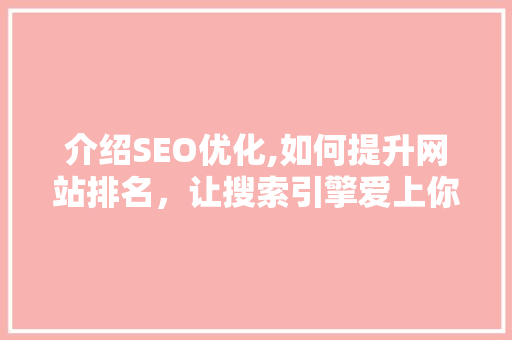 介绍SEO优化,如何提升网站排名，让搜索引擎爱上你的网站