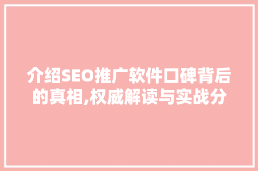 介绍SEO推广软件口碑背后的真相,权威解读与实战分享