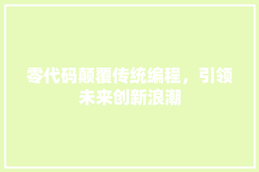 零代码颠覆传统编程，引领未来创新浪潮