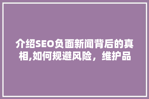 介绍SEO负面新闻背后的真相,如何规避风险，维护品牌声誉