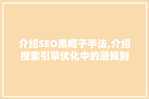 介绍SEO黑帽子手法,介绍搜索引擎优化中的潜规则