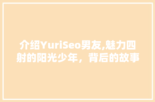 介绍YuriSeo男友,魅力四射的阳光少年，背后的故事令人动容